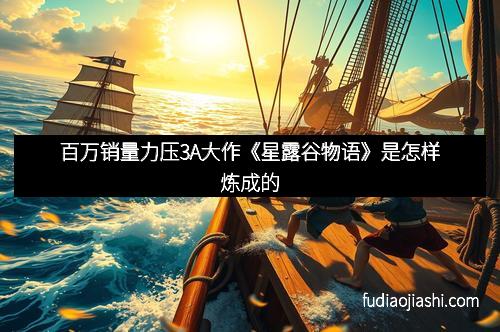 百万销量力压3A大作《星露谷物语》是怎样炼成的